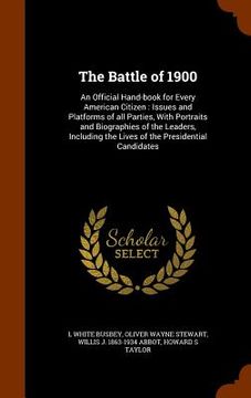 portada The Battle of 1900: An Official Hand-book for Every American Citizen: Issues and Platforms of all Parties, With Portraits and Biographies (in English)