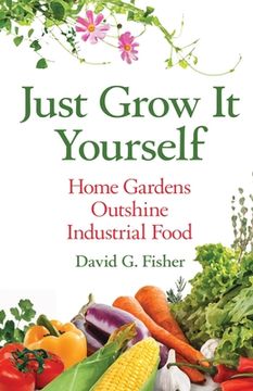 portada Just Grow It Yourself: Home Gardens Outshine Industrial Food (en Inglés)