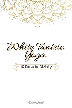 portada White Tantric Yoga: 40 Days to Divinity: One Man's Journey to Self Through the Ancient Art of Kundalini Yoga (en Inglés)