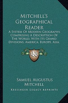 portada mitchell's geographical reader: a system of modern geography, comprising a description of the world, with its grand divisions, america, europe, asia, (in English)