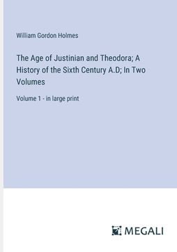 portada The Age of Justinian and Theodora; A History of the Sixth Century A.D; In Two Volumes: Volume 1 - in large print (en Inglés)