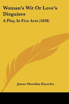portada woman's wit or love's disguises: a play, in five acts (1838) (en Inglés)