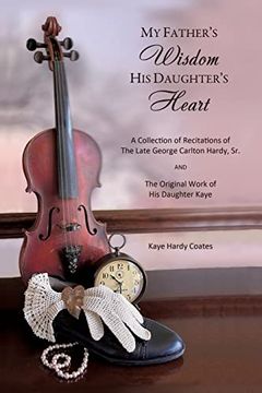 portada My Father's Wisdom his Daughter's Heart: A Collection of Recitations of the Late George Carlton Hardy, sr. And the Original Work of his Daughter Kaye (en Inglés)