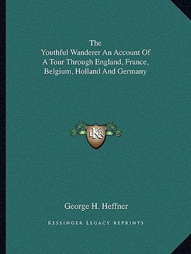 portada the youthful wanderer an account of a tour through england, france, belgium, holland and germany (in English)