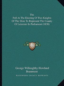 portada the poll at the electing of two knights of the shire to represent the county of leicester in parliament (1830) (in English)