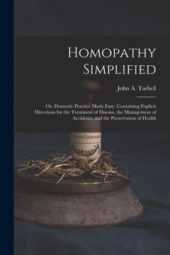 portada Homopathy Simplified; or, Domestic Practice Made Easy. Containing Explicit Directions for the Treatment of Disease, the Management of Accidents, and t (en Inglés)