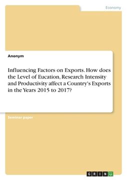 portada Influencing Factors on Exports. How does the Level of Eucation, Research Intensity and Productivity affect a Country's Exports in the Years 2015 to 20 (en Inglés)