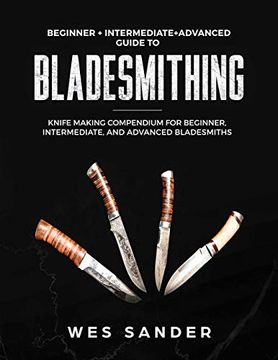 portada Bladesmithing: Beginner + Intermediate + Advanced Guide to Bladesmithing: Knife Making Compendium for Beginner, Intermediate, and Advanced Bladesmiths (en Inglés)