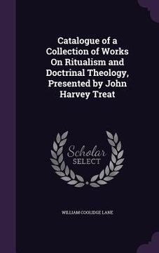 portada Catalogue of a Collection of Works On Ritualism and Doctrinal Theology, Presented by John Harvey Treat (en Inglés)