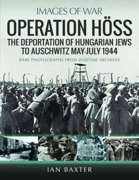 portada Operation Höss: The Deportation of Hungarian Jews to Auschwitz, May–July 1944 (Images of War) (en Inglés)