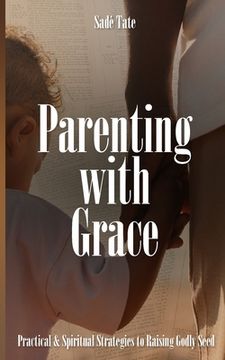 portada Parenting with Grace: Practical & Spiritual Strategies to Raising Godly Seed (en Inglés)