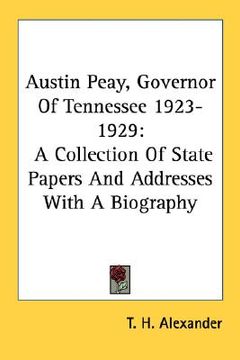 portada austin peay, governor of tennessee 1923-1929: a collection of state papers and addresses with a biography (en Inglés)