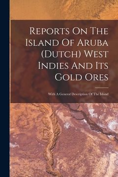 portada Reports On The Island Of Aruba (dutch) West Indies And Its Gold Ores: With A General Description Of The Island