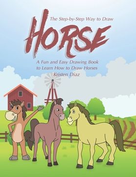 portada The Step-by-Step Way to Draw Horse: A Fun and Easy Drawing Book to Learn How to Draw Horses (en Inglés)