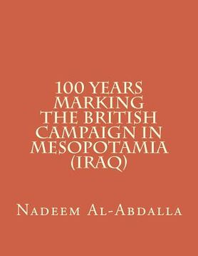 portada 100 Years Marking The British Campaign in Mesopotamia (Iraq): Iraq in the First World War 1914-1918