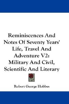 portada reminiscences and notes of seventy years' life, travel and adventure v2: military and civil, scientific and literary (en Inglés)