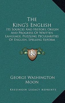 portada the king's english: its sources and history, origin and progress of written language, puzzling peculiarities of english, spelling reform ( (en Inglés)