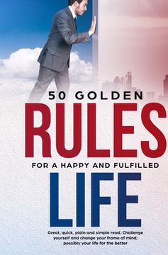 portada 50 Golden Rules for a Happy and Fulfilled Life: Great, quick, plain and simple read. Challenge yourself and change your frame of mind; possibly your l