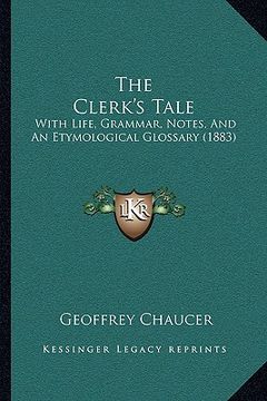portada the clerk's tale: with life, grammar, notes, and an etymological glossary (1883) (en Inglés)