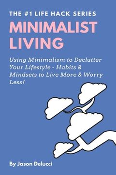 portada Minimalist Living: Using Minimalism to Declutter Your Lifestyle - Habits & Mindsets to Live More & Worry Less! (in English)