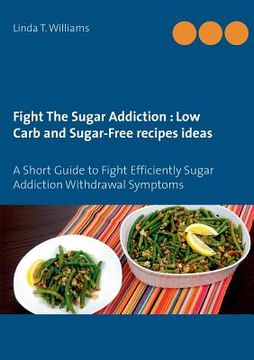 portada Fight The Sugar Addiction: Low Carb and Sugar-Free recipes ideas: A Short Guide to Fight Efficiently Sugar Addiction Withdrawal Symptoms (en Inglés)