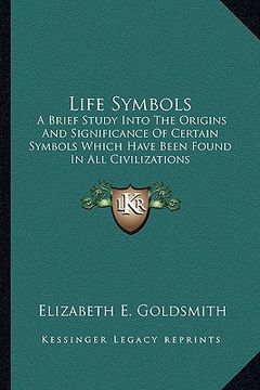 portada life symbols: a brief study into the origins and significance of certain symbols which have been found in all civilizations (in English)