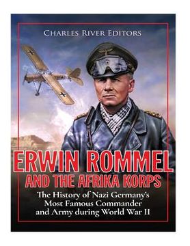 portada Erwin Rommel and the Afrika Korps: The History of Nazi Germany's Most Famous Commander and Army during World War II (en Inglés)