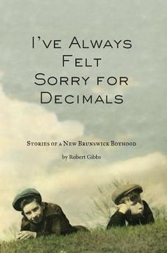 portada I've Always Felt Sorry for Decimals: Stories of a New Brunswick Boyhood (in English)