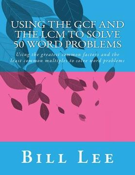portada Using the GCF and the LCM to Solve 50 Word Problems: Using the greatest common factors and the least common multiples to solve word problems (in English)
