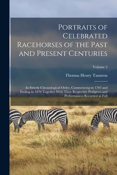 portada Portraits of Celebrated Racehorses of the Past and Present Centuries: In Strictly Chronological Order, Commencing in 1702 and Ending in 1870 Together (en Inglés)