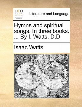 portada hymns and spiritual songs. in three books. ... by i. watts, d.d.