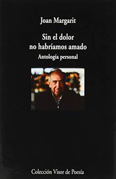 portada Sin el Dolor no Habríamos Amado: Antología Personal: 1093 (Visor de Poesía) (in Spanish)