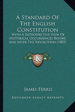 portada a standard of the english constitution: with a retrospective view of historical occurrences before and after the revolution (1805) (en Inglés)