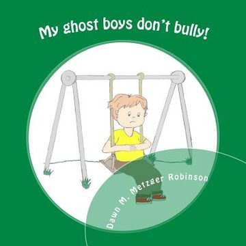 portada My ghost boys don't bully!: A boy with the help of his ghost friends saves a classmate from being bullied