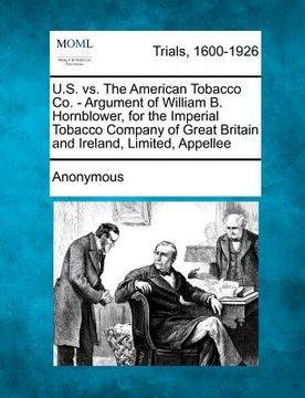 portada u.s. vs. the american tobacco co. - argument of william b. hornblower, for the imperial tobacco company of great britain and ireland, limited, appelle (en Inglés)