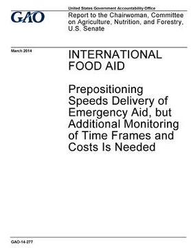 portada International food aid, prepositioning speeds delivery of emergency aid, but additional monitoring of time frames and costs is needed: report to the C