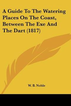 portada a guide to the watering places on the coast, between the exe and the dart (1817) (en Inglés)