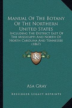 portada manual of the botany of the northern united states: including the district east of the mississippi and north of north carolina and tennessee (1867) (en Inglés)