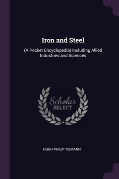 portada Iron and Steel: (A Pocket Encyclopedia) Including Allied Industries and Sciences (en Inglés)
