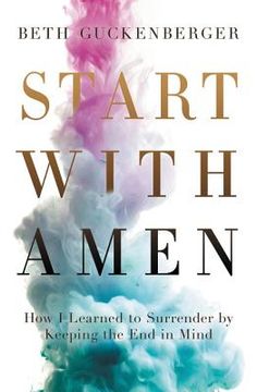 portada Start With Amen: How i Learned to Surrender by Keeping the end in Mind (en Inglés)