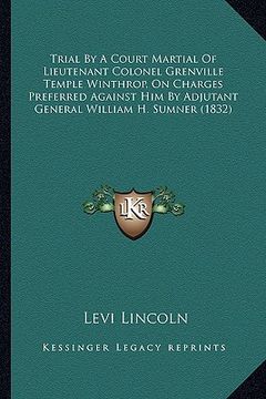 portada trial by a court martial of lieutenant colonel grenville temple winthrop, on charges preferred against him by adjutant general william h. sumner (1832 (in English)