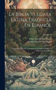 portada La Biblia Vulgata Latina Traducia en Espanõl: Y Anotada Conforme al Sentido de los Santos Padres, y Expositores Cathòlicos; Volume 15