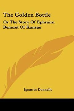 portada the golden bottle: or the story of ephraim benezet of kansas