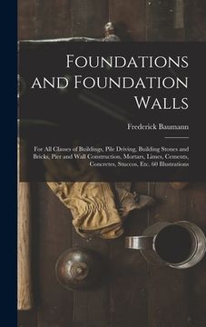 portada Foundations and Foundation Walls: For All Classes of Buildings, Pile Driving, Building Stones and Bricks, Pier and Wall Construction, Mortars, Limes,