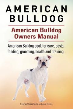 portada American Bulldog. American Bulldog Dog Complete Owners Manual. American Bulldog book for care, costs, feeding, grooming, health and training. (en Inglés)