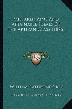 portada mistaken aims and attainable ideals of the artizan class (1876) (in English)