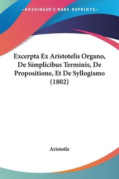 portada Excerpta Ex Aristotelis Organo, De Simplicibus Terminis, De Propositione, Et De Syllogismo (1802) (en Latin)