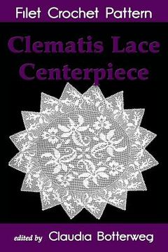 portada Clematis Lace Centerpiece Filet Crochet Pattern: Complete Instructions and Chart (en Inglés)