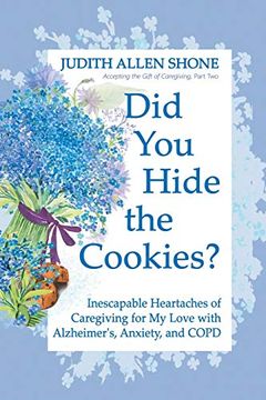 portada Did you Hide the Cookies? Inescapable Heartaches of Caregiving for my Love With Alzheimer'S, Anxiety, and Copd (Accepting the Gift of Caregiving) (en Inglés)