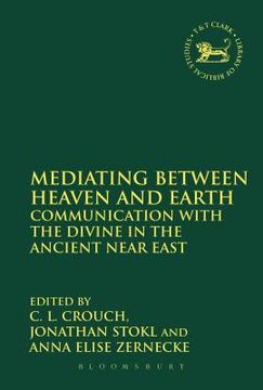portada Mediating Between Heaven and Earth: Communication with the Divine in the Ancient Near East (en Inglés)